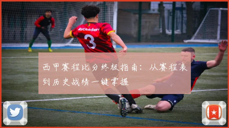 西甲赛程比分终极指南：从赛程表到历史战绩一键掌握