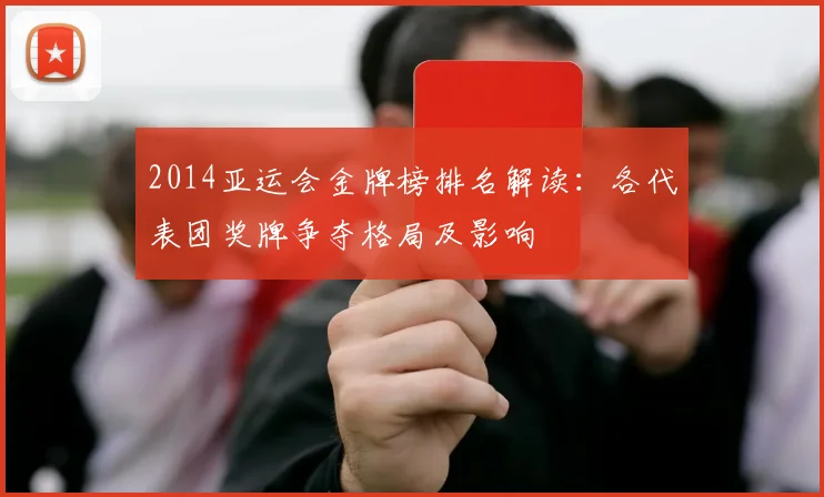 2014亚运会金牌榜排名解读：各代表团奖牌争夺格局及影响