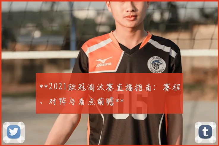 **2021欧冠淘汰赛直播指南：赛程、对阵与看点前瞻**