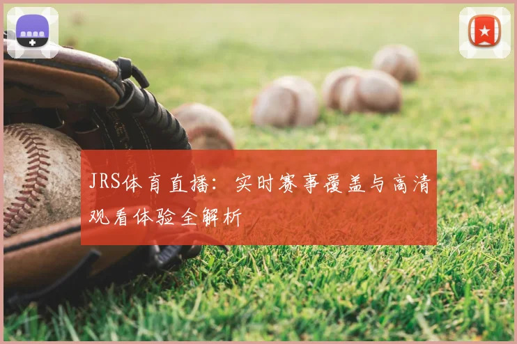 JRS体育直播：实时赛事覆盖与高清观看体验全解析