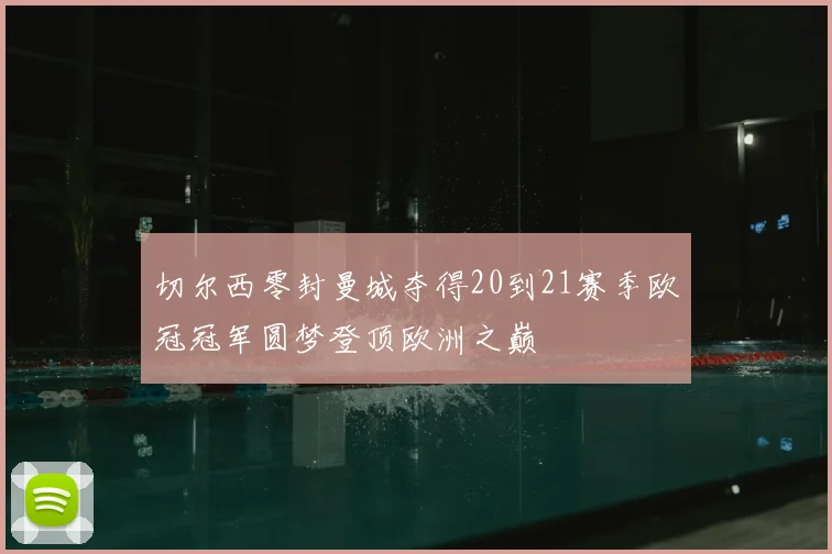 切尔西零封曼城夺得20到21赛季欧冠冠军圆梦登顶欧洲之巅