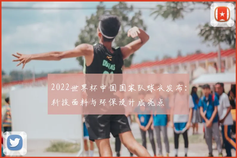 2022世界杯中国国家队球衣发布：科技面料与环保设计成亮点