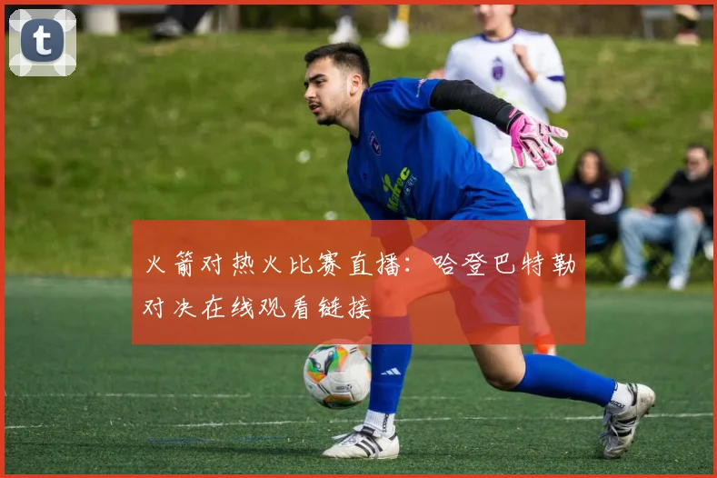 火箭对热火比赛直播：哈登巴特勒对决在线观看链接