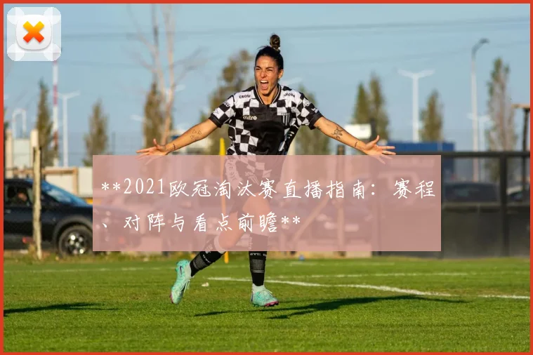 **2021欧冠淘汰赛直播指南：赛程、对阵与看点前瞻**