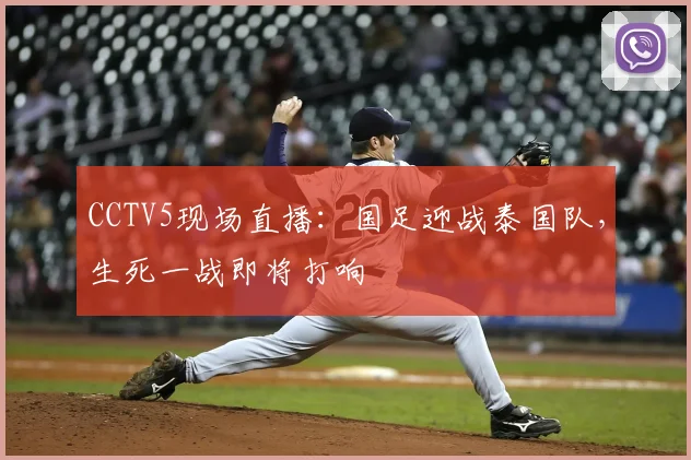 CCTV5现场直播：国足迎战泰国队，生死一战即将打响