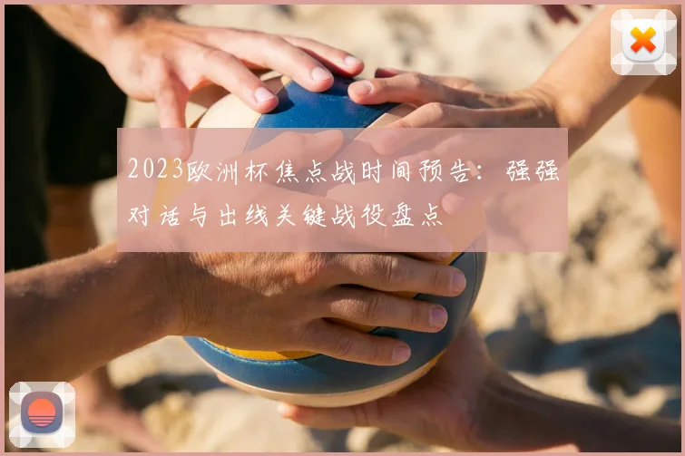 2023欧洲杯焦点战时间预告：强强对话与出线关键战役盘点