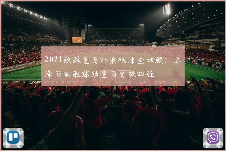 2021欧冠皇马vs利物浦全回顾：本泽马制胜球助皇马晋级四强