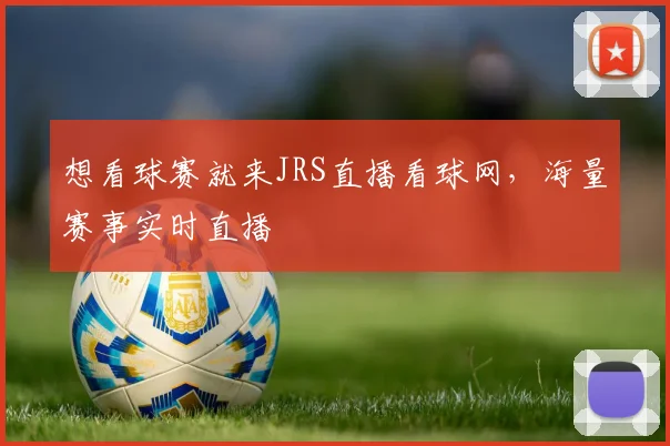 想看球赛就来JRS直播看球网，海量赛事实时直播