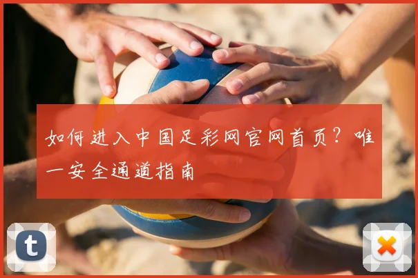 如何进入中国足彩网官网首页？唯一安全通道指南