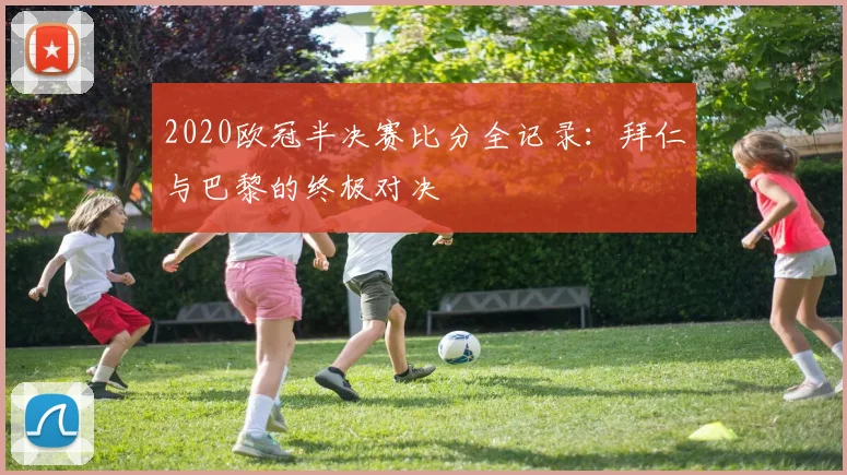 2020欧冠半决赛比分全记录：拜仁与巴黎的终极对决