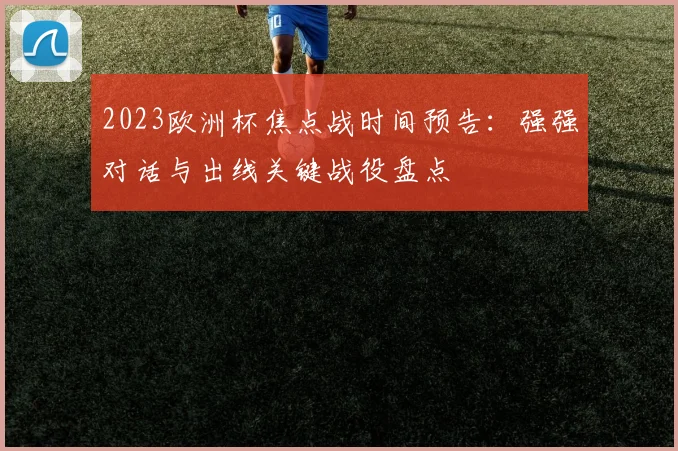 2023欧洲杯焦点战时间预告：强强对话与出线关键战役盘点