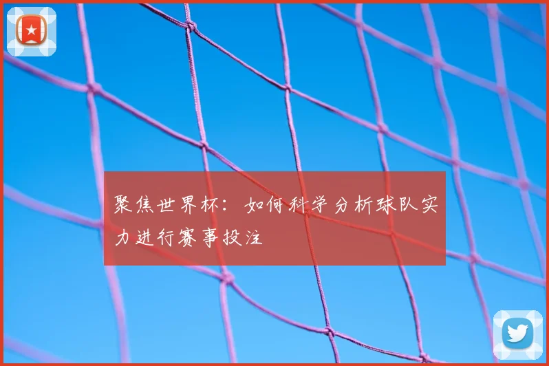 聚焦世界杯：如何科学分析球队实力进行赛事投注
