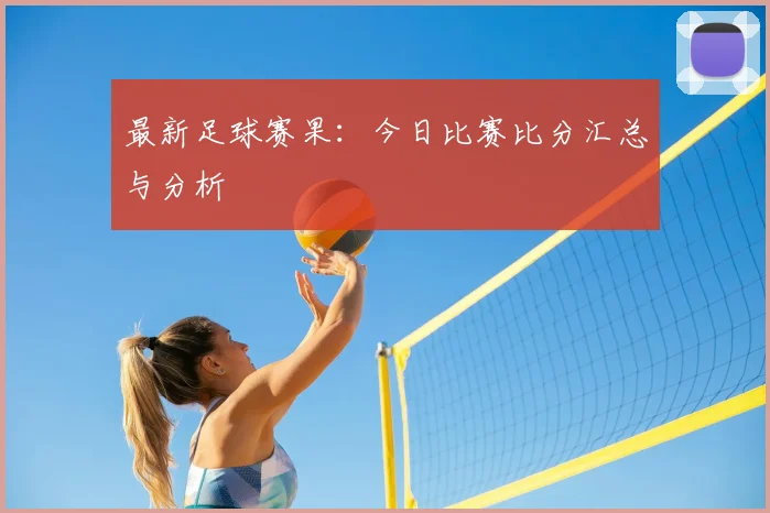 最新足球赛果：今日比赛比分汇总与分析