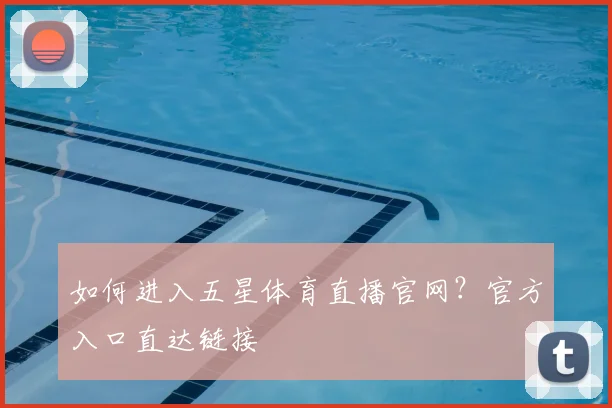 如何进入五星体育直播官网？官方入口直达链接
