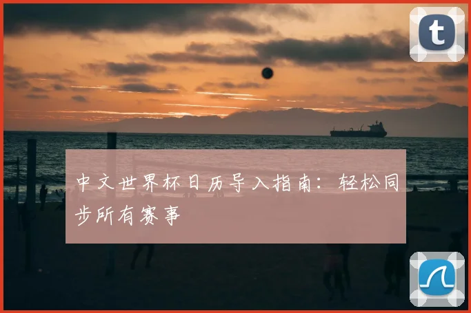 中文世界杯日历导入指南：轻松同步所有赛事