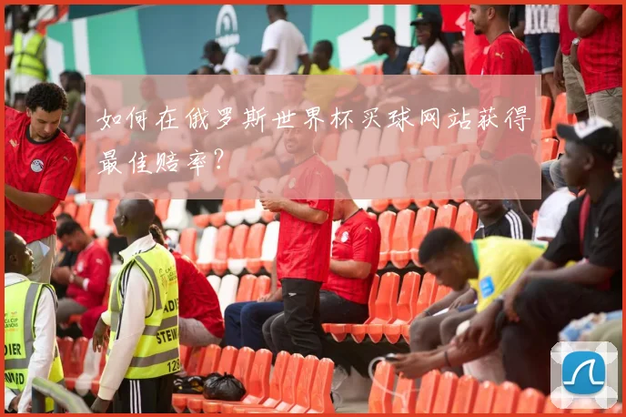 如何在俄罗斯世界杯买球网站获得最佳赔率？