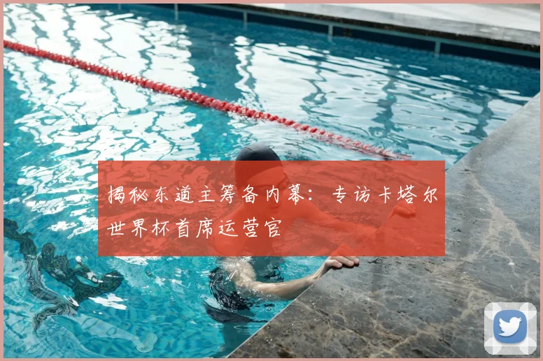 揭秘东道主筹备内幕：专访卡塔尔世界杯首席运营官