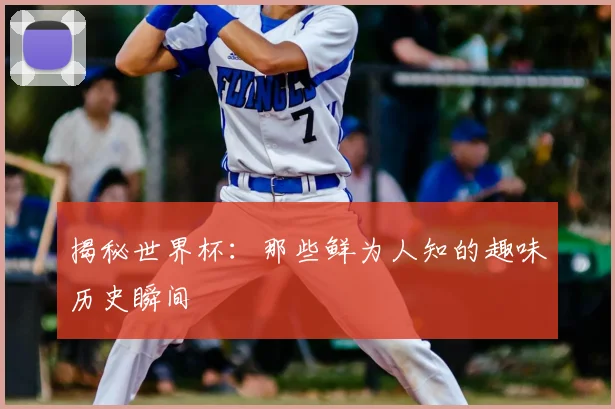 揭秘世界杯：那些鲜为人知的趣味历史瞬间
