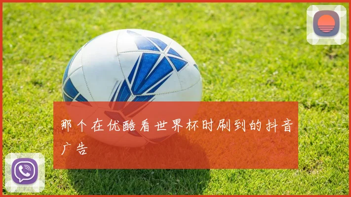 那个在优酷看世界杯时刷到的抖音广告