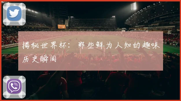 揭秘世界杯：那些鲜为人知的趣味历史瞬间
