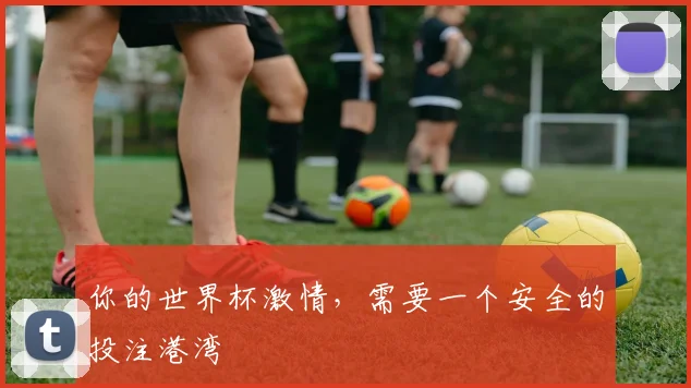 你的世界杯激情，需要一个安全的投注港湾