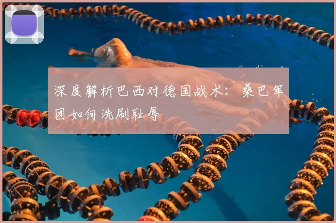 深度解析巴西对德国战术：桑巴军团如何洗刷耻辱