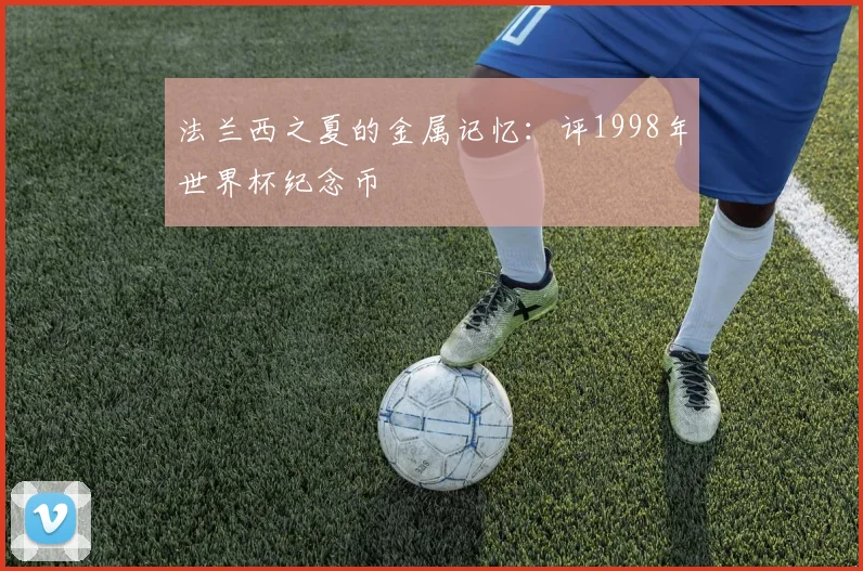 法兰西之夏的金属记忆：评1998年世界杯纪念币