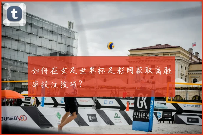 如何在女足世界杯足彩网获取高胜率投注技巧？
