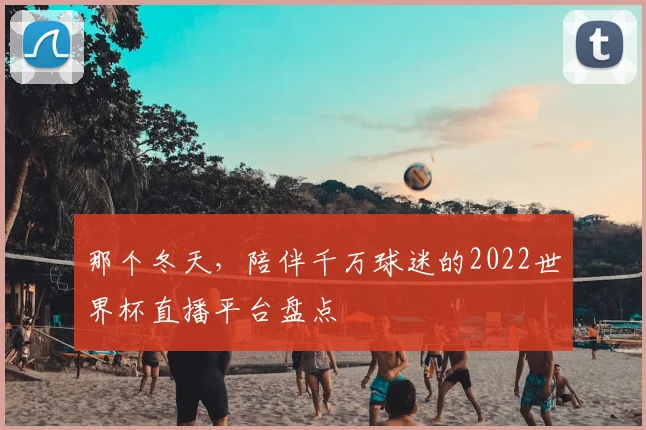 那个冬天，陪伴千万球迷的2022世界杯直播平台盘点